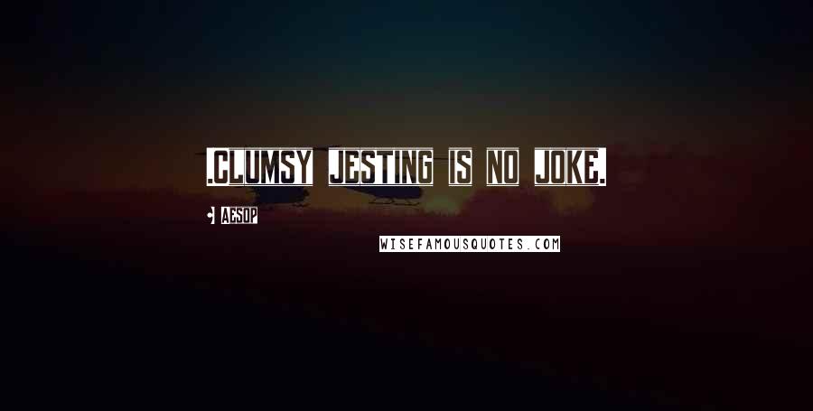 Aesop Quotes: .Clumsy jesting is no joke.