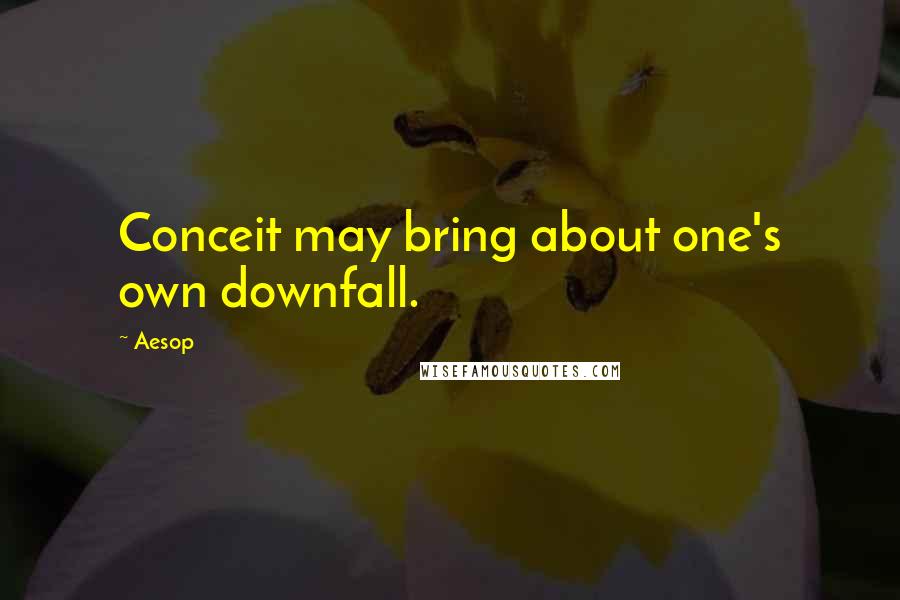 Aesop Quotes: Conceit may bring about one's own downfall.