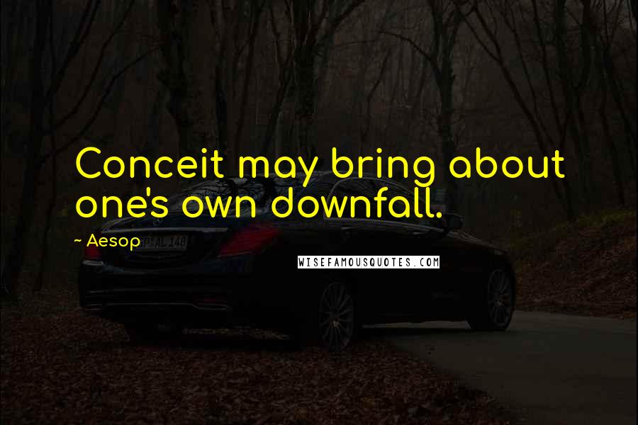 Aesop Quotes: Conceit may bring about one's own downfall.