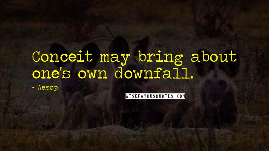 Aesop Quotes: Conceit may bring about one's own downfall.