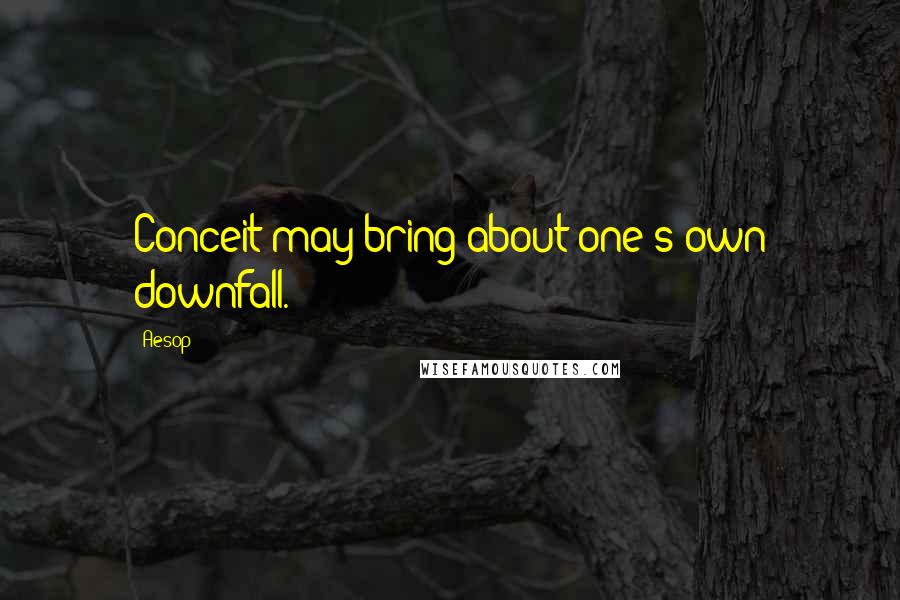Aesop Quotes: Conceit may bring about one's own downfall.