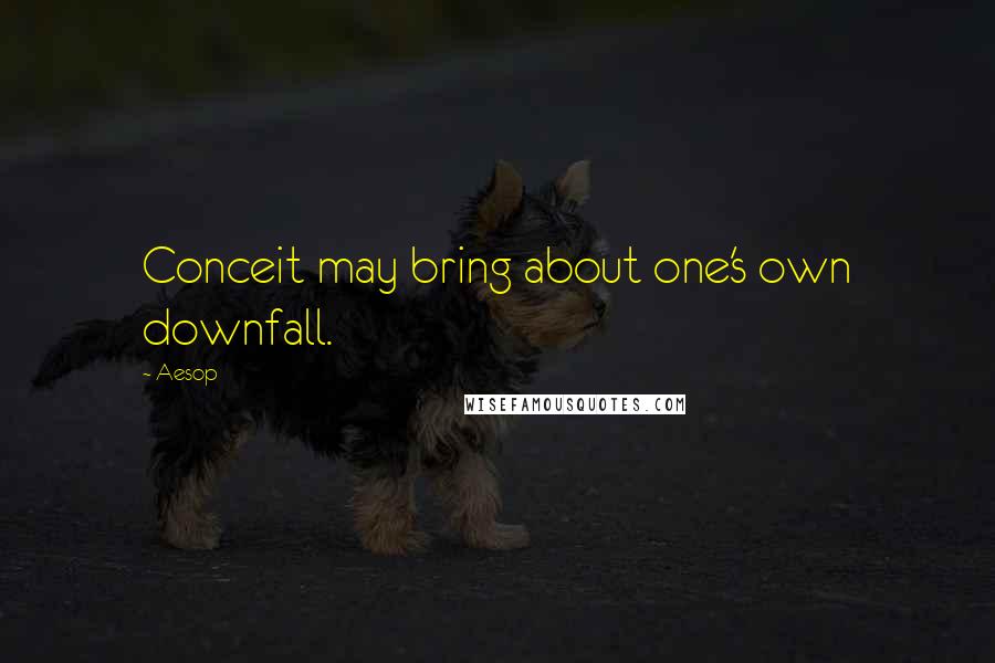 Aesop Quotes: Conceit may bring about one's own downfall.