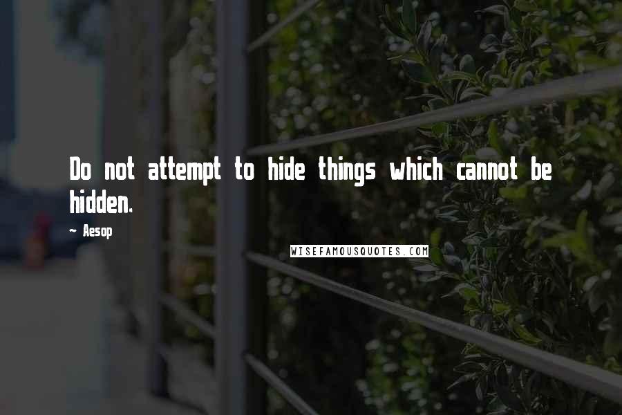 Aesop Quotes: Do not attempt to hide things which cannot be hidden.