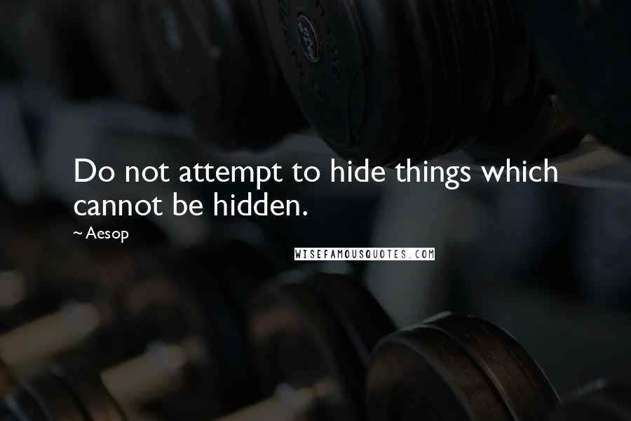 Aesop Quotes: Do not attempt to hide things which cannot be hidden.