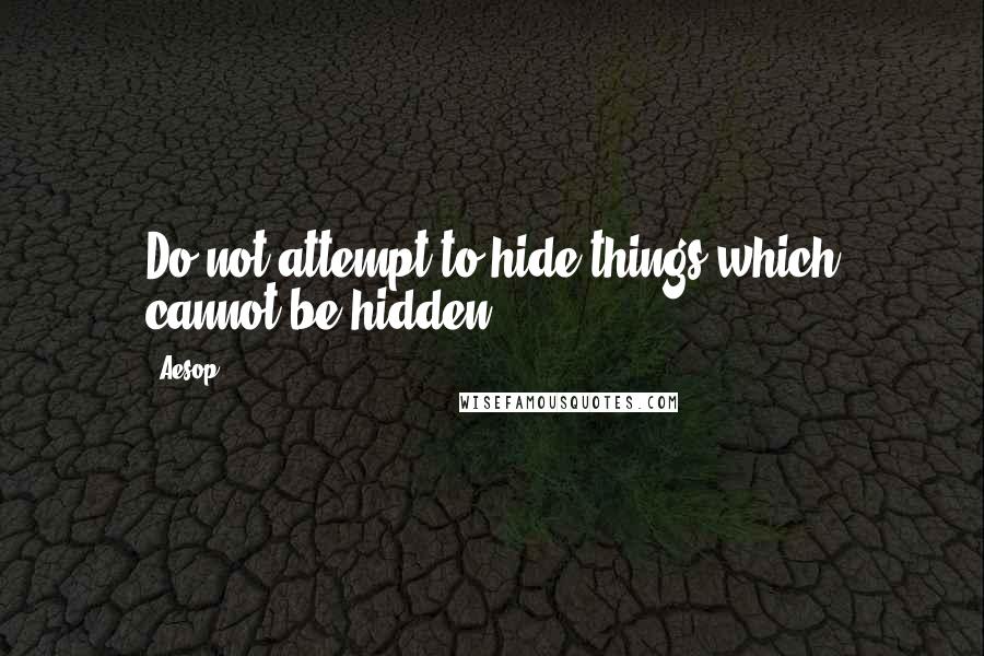 Aesop Quotes: Do not attempt to hide things which cannot be hidden.