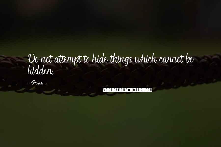 Aesop Quotes: Do not attempt to hide things which cannot be hidden.