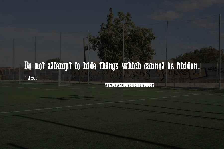 Aesop Quotes: Do not attempt to hide things which cannot be hidden.