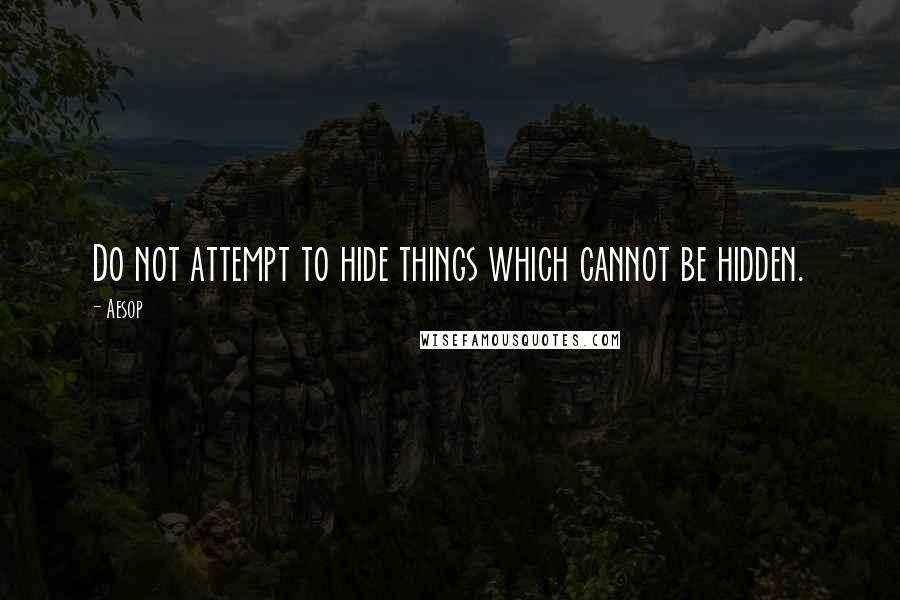 Aesop Quotes: Do not attempt to hide things which cannot be hidden.