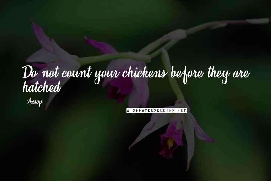 Aesop Quotes: Do not count your chickens before they are hatched.