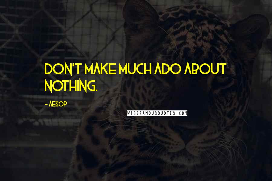 Aesop Quotes: Don't make much ado about nothing.