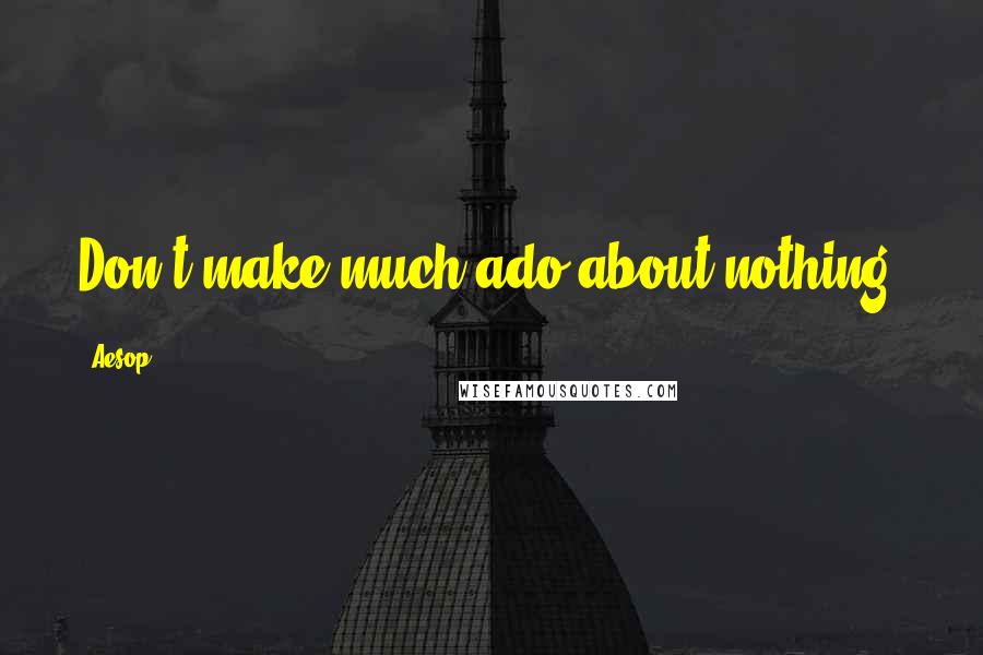 Aesop Quotes: Don't make much ado about nothing.