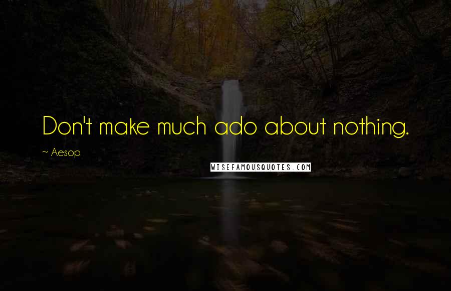 Aesop Quotes: Don't make much ado about nothing.