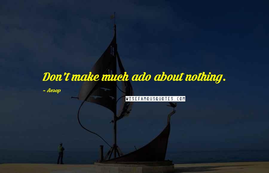 Aesop Quotes: Don't make much ado about nothing.