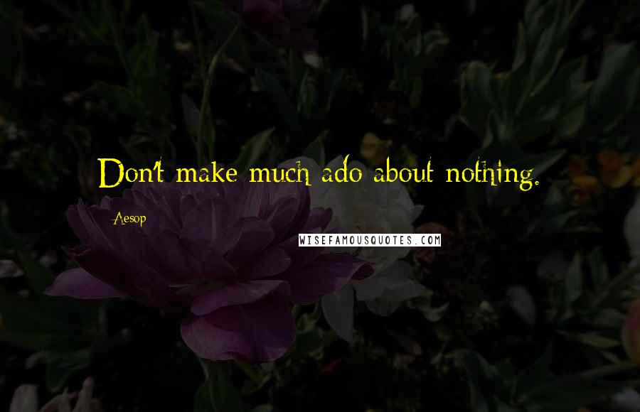 Aesop Quotes: Don't make much ado about nothing.