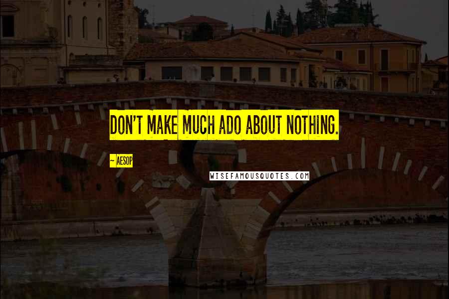 Aesop Quotes: Don't make much ado about nothing.