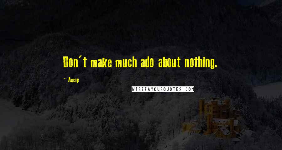 Aesop Quotes: Don't make much ado about nothing.