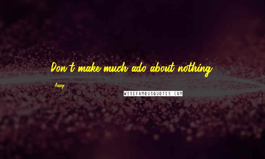 Aesop Quotes: Don't make much ado about nothing.