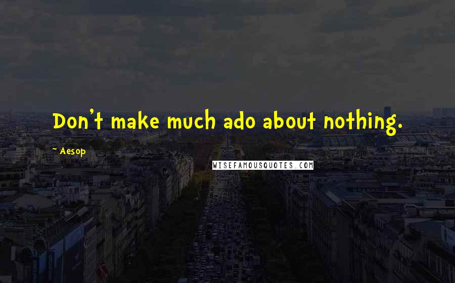 Aesop Quotes: Don't make much ado about nothing.