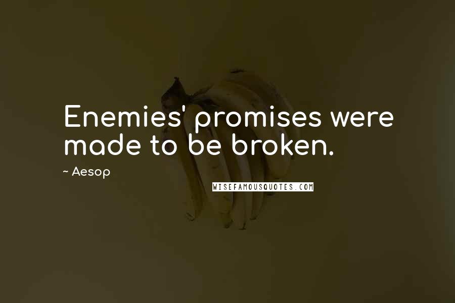 Aesop Quotes: Enemies' promises were made to be broken.