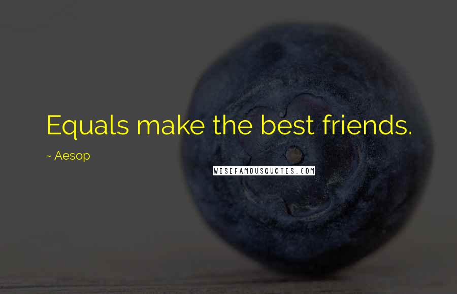 Aesop Quotes: Equals make the best friends.