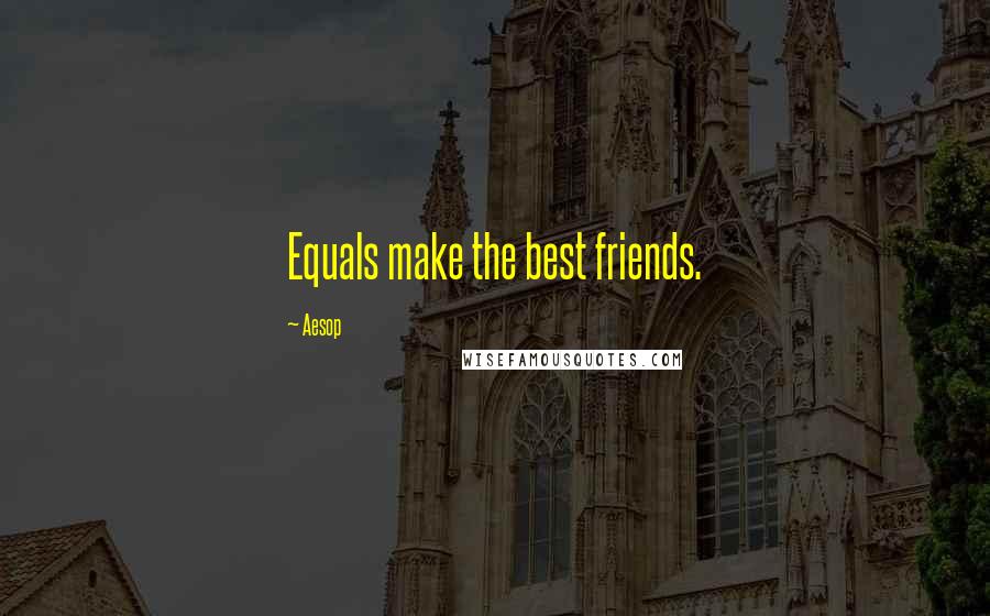 Aesop Quotes: Equals make the best friends.