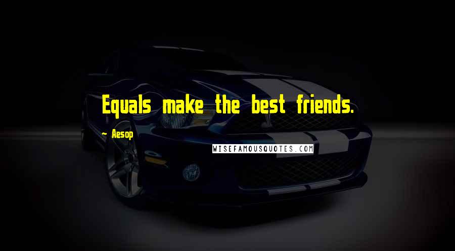 Aesop Quotes: Equals make the best friends.