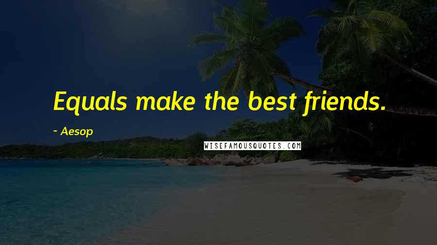 Aesop Quotes: Equals make the best friends.