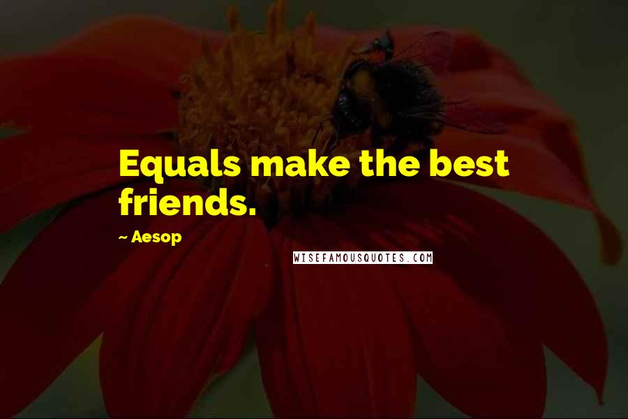 Aesop Quotes: Equals make the best friends.