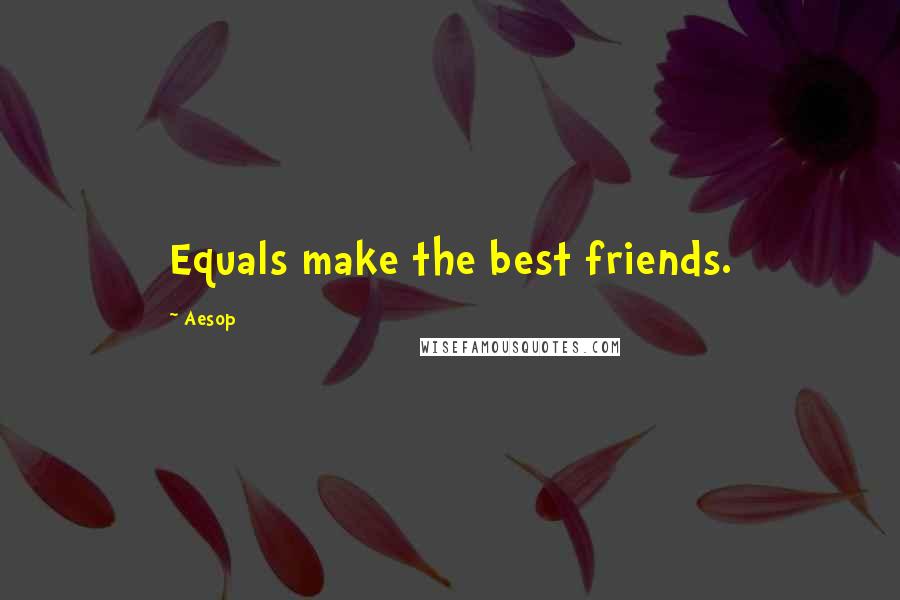 Aesop Quotes: Equals make the best friends.