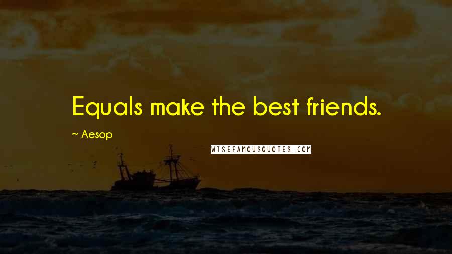 Aesop Quotes: Equals make the best friends.