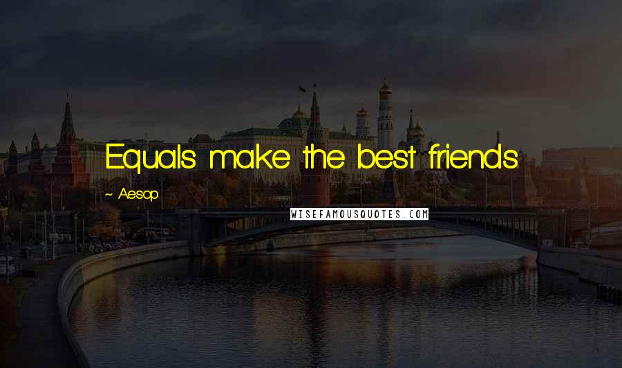 Aesop Quotes: Equals make the best friends.