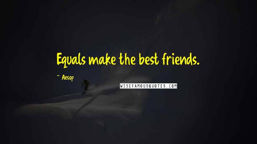 Aesop Quotes: Equals make the best friends.