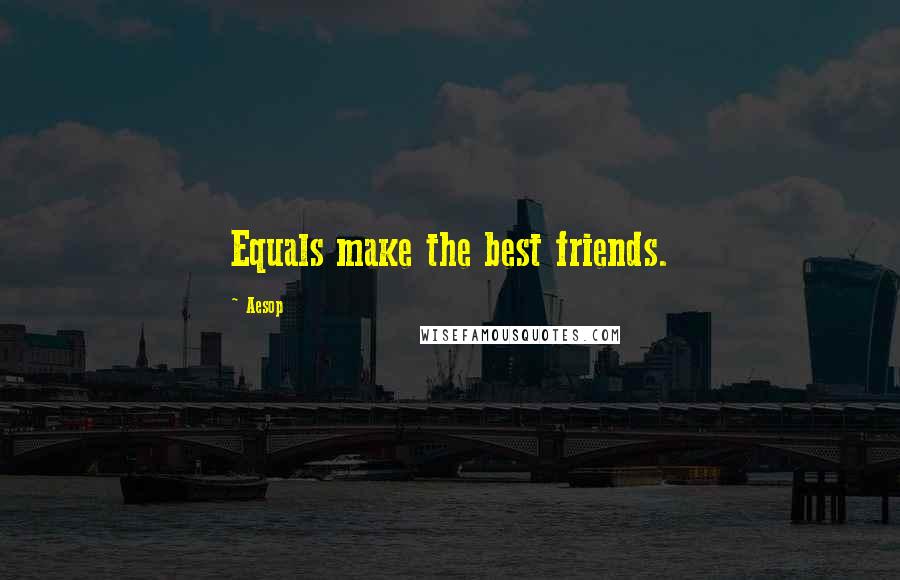 Aesop Quotes: Equals make the best friends.