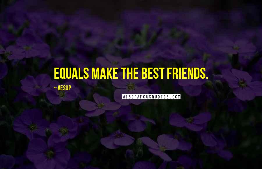 Aesop Quotes: Equals make the best friends.
