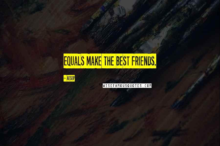 Aesop Quotes: Equals make the best friends.