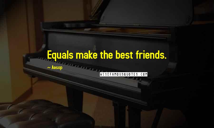 Aesop Quotes: Equals make the best friends.