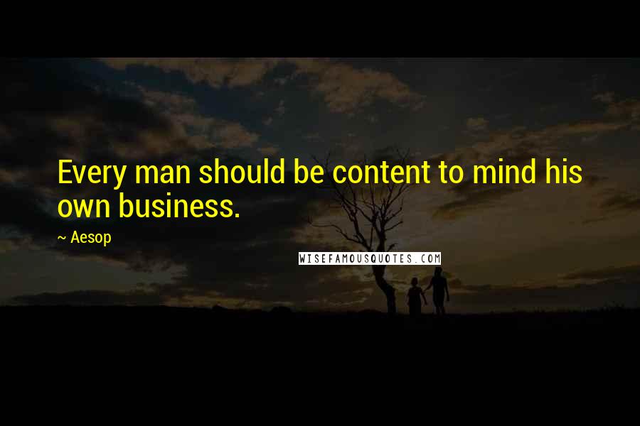 Aesop Quotes: Every man should be content to mind his own business.