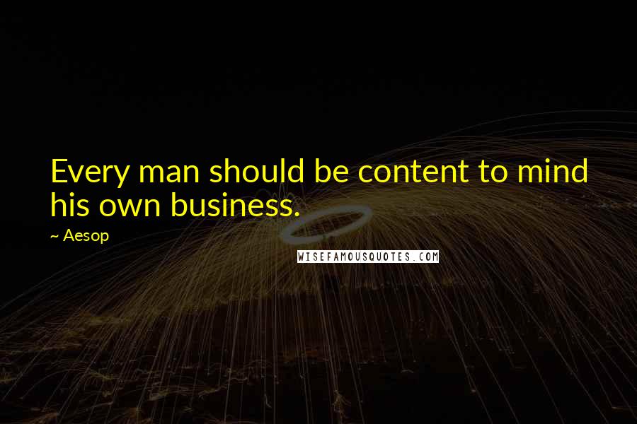 Aesop Quotes: Every man should be content to mind his own business.