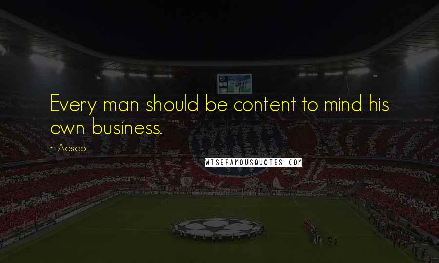 Aesop Quotes: Every man should be content to mind his own business.