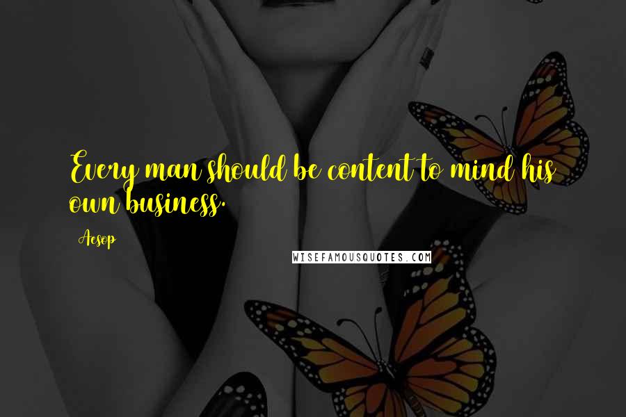 Aesop Quotes: Every man should be content to mind his own business.