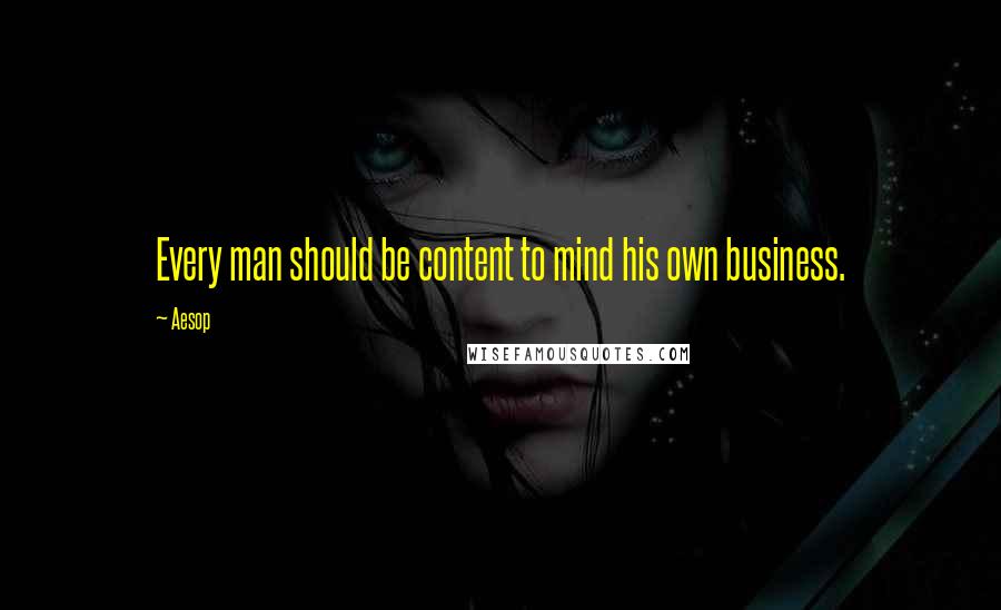 Aesop Quotes: Every man should be content to mind his own business.