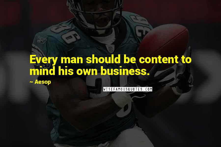 Aesop Quotes: Every man should be content to mind his own business.