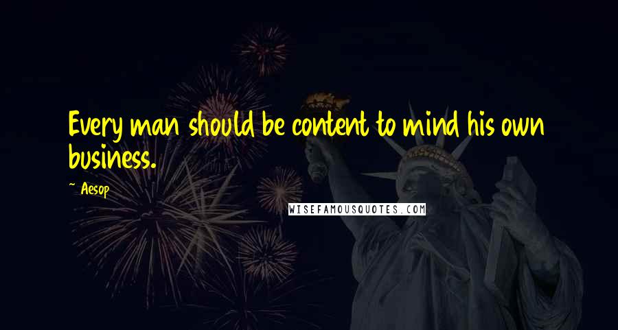 Aesop Quotes: Every man should be content to mind his own business.