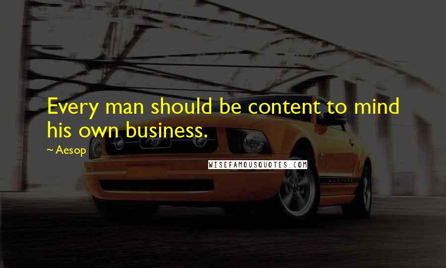 Aesop Quotes: Every man should be content to mind his own business.