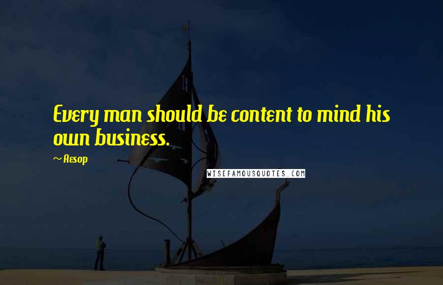 Aesop Quotes: Every man should be content to mind his own business.