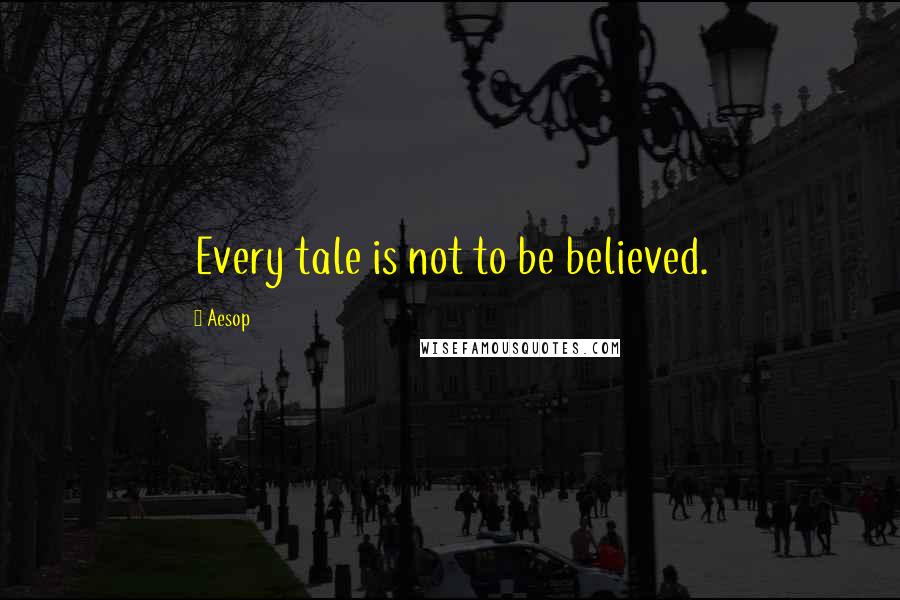 Aesop Quotes: Every tale is not to be believed.