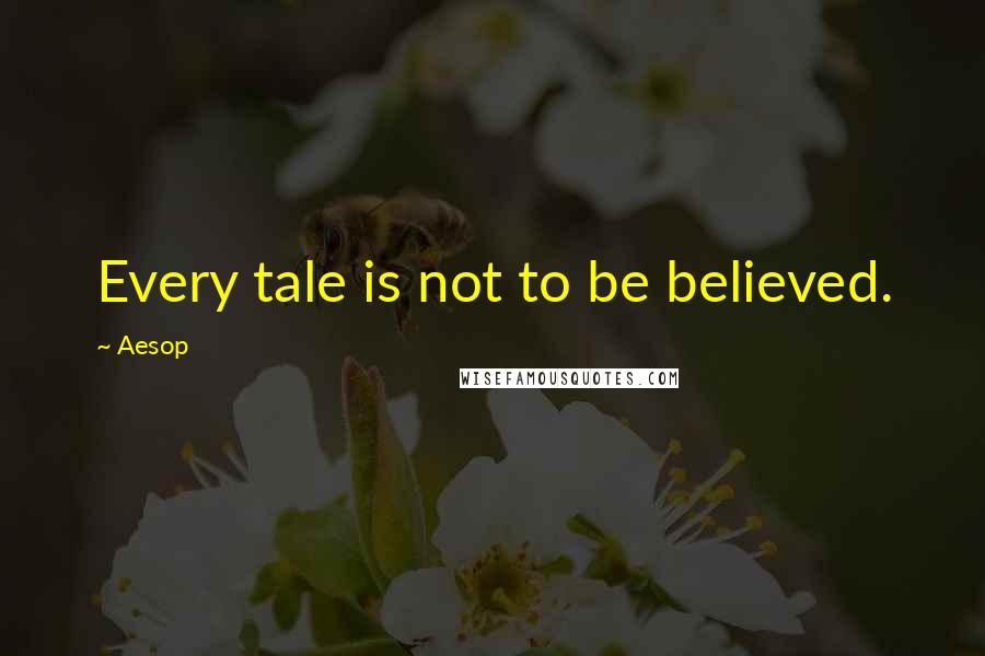 Aesop Quotes: Every tale is not to be believed.