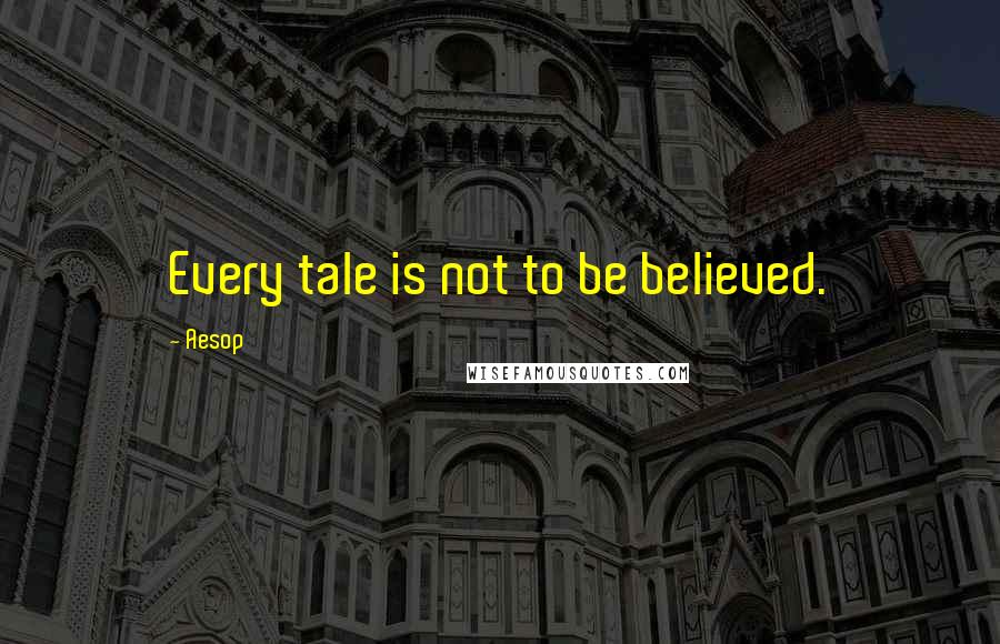 Aesop Quotes: Every tale is not to be believed.