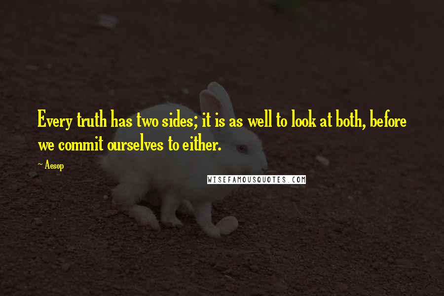 Aesop Quotes: Every truth has two sides; it is as well to look at both, before we commit ourselves to either.