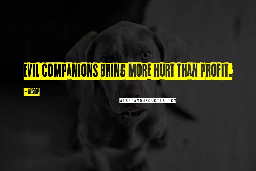 Aesop Quotes: Evil companions bring more hurt than profit.